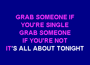 GRAB SOMEONE IF
YOU'RE SINGLE
GRAB SOMEONE

IF YOU'RE NOT
IT'S ALL ABOUT TONIGHT