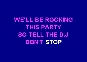 WE'LL BE ROCKING
THIS PARTY

SO TELL THE D.J
DON'T STOP