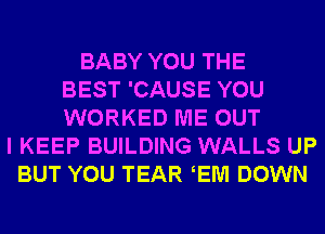 BABY YOU THE
BEST 'CAUSE YOU
WORKED ME OUT
I KEEP BUILDING WALLS UP
BUT YOU TEAR EM DOWN