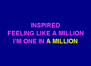 INSPIRED

FEELING LIKE A MILLION
PM ONE IN A MILLION
