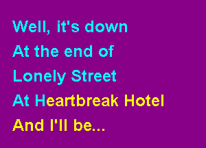 Well, it's down
At the end of

Lonely Street
At Heartbreak Hotel
And I'll be...
