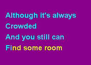 Although it's always
Crowded

And you still can
Find some room