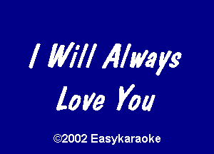 I Will Allmyg

love you

(92002 Easykaraoke