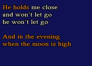 He holds me close
and won't let go
he won't let go

And in the evening
when the moon is high