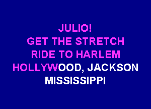 JULIO!

GET THE STRETCH
RIDE TO HARLEM
HOLLYWOOD, JACKSON
MISSISSIPPI