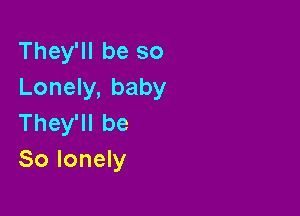 TheyWIbeso
Lonely, baby
Thelebe

Solondy