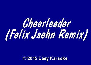 Meerleader

(Fell? Jaelm Rem?)

(Q 2015 Easy Karaoke