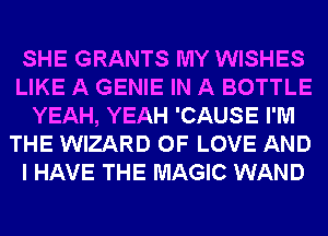 SHE GRANTS MY WISHES
LIKE A GENIE IN A BOTTLE
YEAH, YEAH 'CAUSE I'M
THE WIZARD OF LOVE AND
I HAVE THE MAGIC WAND
