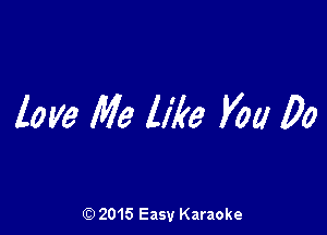 love We like You Do

Q) 2015 Easy Karaoke