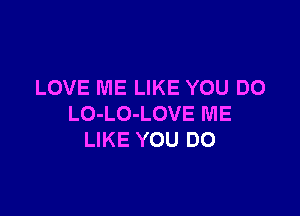 LOVE ME LIKE YOU DO

LO-LO-LOVE ME
LIKE YOU DO