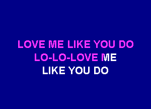 LOVE ME LIKE YOU DO

LO-LO-LOVE ME
LIKE YOU DO