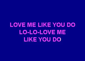 LOVE ME LIKE YOU DO

LO-LO-LOVE ME
LIKE YOU DO