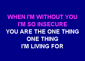 WHEN I'M WITHOUT YOU
I'M SO INSECURE
YOU ARE THE ONE THING
ONE THING
I'M LIVING FOR