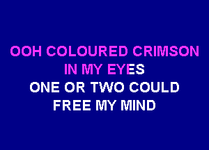 OOH COLOURED CRIMSON
IN MY EYES

ONE OR TWO COULD
FREE MY MIND