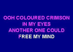 00H COLOURED CRIMSON
IN MY EYES
ANOTHER ONE COULD
FREE MY MIND