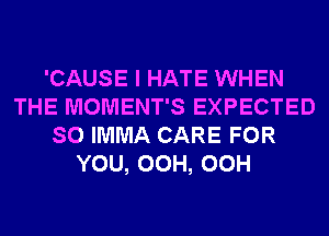 'CAUSE I HATE WHEN
THE MOMENT'S EXPECTED
SO IMMA CARE FOR
YOU, OCH, OCH