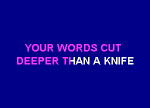 YOUR WORDS CUT

DEEPER THAN A KNIFE