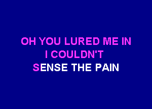 OH YOU LURED ME IN
I COULDN'T

SENSE THE PAIN