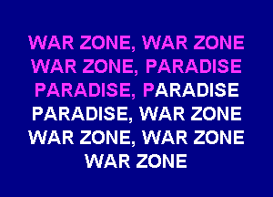 WAR ZONE, WAR ZONE

WAR ZONE, PARADISE

PARADISE, PARADISE

PARADISE, WAR ZONE

WAR ZONE, WAR ZONE
WAR ZONE