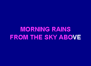 MORNING RAINS

FROM THE SKY ABOVE
