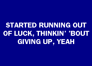 STARTED RUNNING OUT
OF LUCK, THINKIN, BOUT
GIVING UP, YEAH