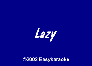 lazy

(92002 Easykaraoke