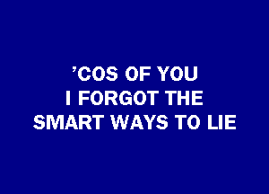 COS OF YOU

I FORGOT THE
SMART WAYS TO LIE