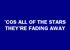 COS ALL OF THE STARS

THEWRE FADING AWAY