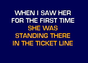 WHEN I SAW HER
FOR THE FIRST TIME
SHE WAS
STANDING THERE
IN THE TICKET LINE