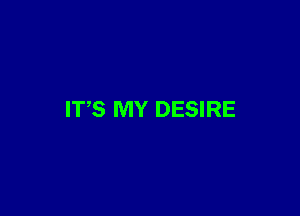 IT,S MY DESIRE