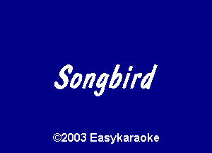 5ongbird

(92003 Easykaraoke