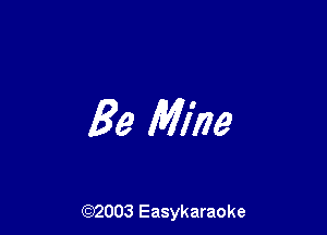 Be Mine

(92003 Easykaraoke