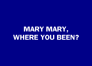 MARY MARY,

WHERE YOU BEEN?