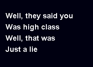 Well, they said you
Was high class

Well, that was
Just a lie