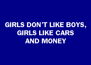 GIRLS DONT LIKE BOYS,

GIRLS LIKE CARS
AND MONEY