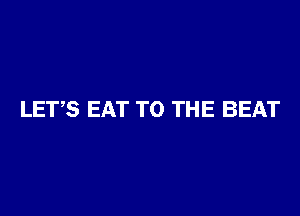 LETS EAT TO THE BEAT