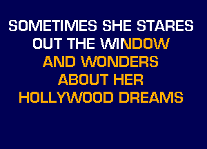 SOMETIMES SHE STARES
OUT THE WINDOW
AND WONDERS
ABOUT HER
HOLLYWOOD DREAMS