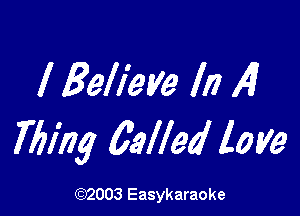 I Believe In 4

Ming 6allea' love

(1032003 Easykaraoke