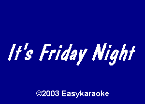 If? Frlb'ay MW

(92003 Easykaraoke