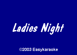 ladl'es Mybf

(92003 Easykaraoke