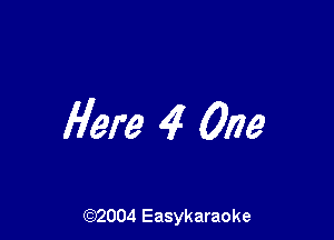 Here 4 One

(92004 Easykaraoke
