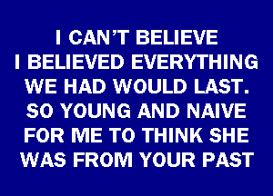 0W BELIEVE
U BELIEVED EVERYTHING
VIBE WOULD me

SE YOUNG NAIVE
tummy THINK 81113
(513539 FROM YOUR 933g?