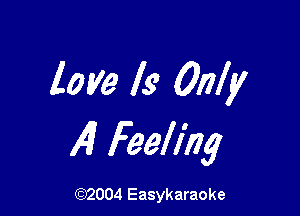 love Is Only

4 Feeling

(92004 Easykaraoke