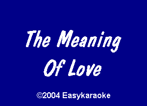 763 Meaning

Of love

(92004 Easykaraoke