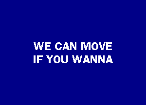 WE CAN MOVE

IF YOU WANNA