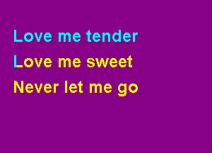 Love me tender
Love me sweet

Never let me go