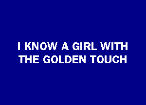 I KNOW A GIRL WITH

THE GOLDEN TOUCH