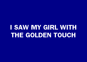 I SAW MY GIRL WITH

THE GOLDEN TOUCH