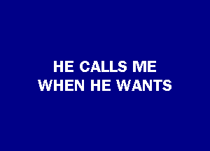 HE CALLS ME

WHEN HE WANTS