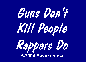 61mg 0017 ?
Kill People

Rappers 00

(1032004 Easykaraoke